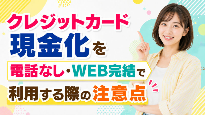 クレジットカード現金化を電話なし・WEB完結で利用する際の注意点