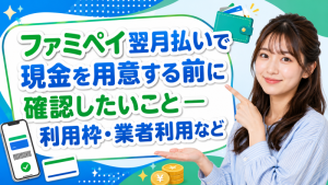 ファミペイ翌月払いで現金を用意する前に確認したいこと―利用枠・業者利用など
